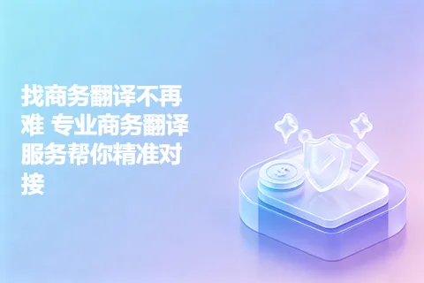 找商务翻译不再难 专业商务翻译服务帮你精准对接