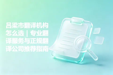 吕梁市翻译机构怎么选｜专业翻译服务与正规翻译公司推荐指南