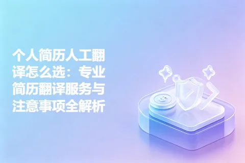 个人简历人工翻译怎么选：专业简历翻译服务与注意事项全解析