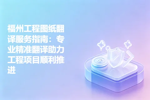 福州工程图纸翻译服务指南：专业精准翻译助力工程项目顺利推进