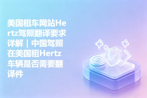 美国租车网站Hertz驾照翻译要求详解｜中国驾照在美国租Hertz车辆是否需要翻译件