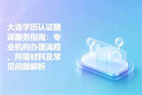 大连学历认证翻译服务指南：专业机构办理流程、所需材料及常见问题解析