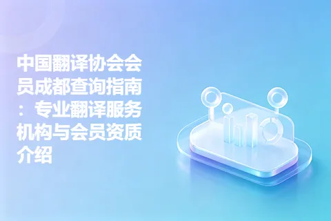 中国翻译协会会员成都查询指南：专业翻译服务机构与会员资质介绍