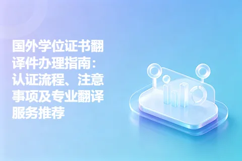 国外学位证书翻译件办理指南：认证流程、注意事项及专业翻译服务推荐
