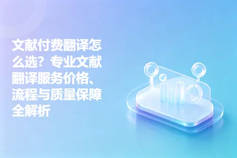 文献付费翻译怎么选？专业文献翻译服务价格、流程与质量保障全解析