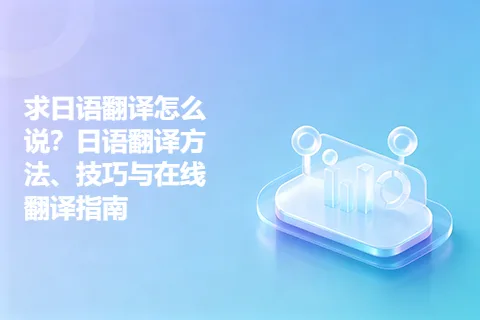 求日语翻译怎么说?日语翻译方法、技巧与在线翻译指南
