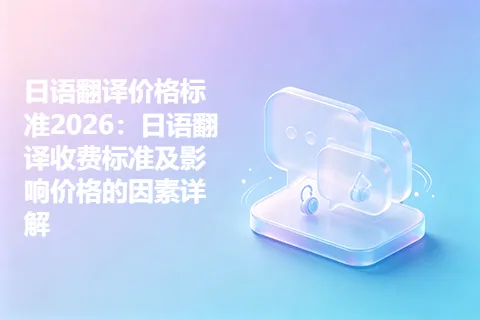 日语翻译价格标准2026：日语翻译收费标准及影响价格的因素详解