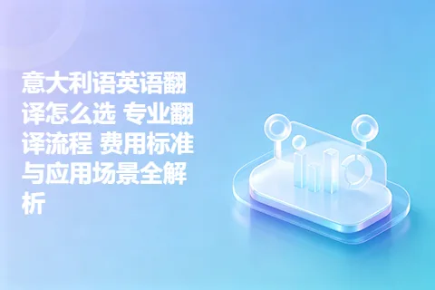 意大利语英语翻译怎么选 专业翻译流程 费用标准与应用场景全解析