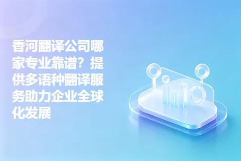 香河翻译公司哪家专业靠谱？提供多语种翻译服务助力企业全球化发展
