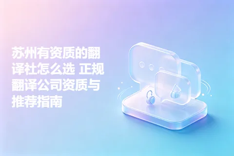 苏州有资质的翻译社怎么选 正规翻译公司资质与推荐指南