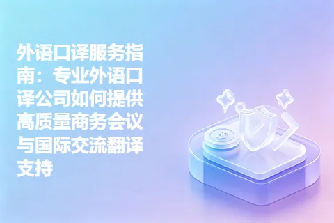 外语口译服务指南：专业外语口译公司如何提供高质量商务会议与国际交流翻译支持