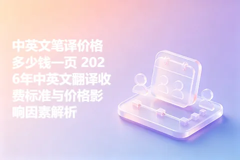 中英文笔译价格多少钱一页 2026年中英文翻译收费标准与价格影响因素解析