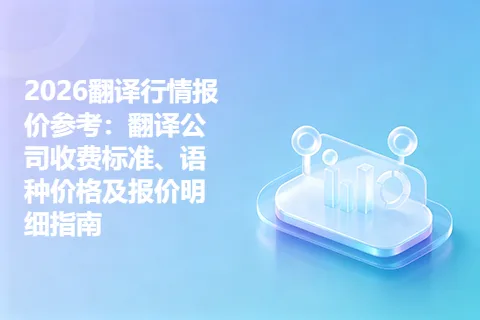 2026翻译行情报价参考：翻译公司收费标准、语种价格及报价明细指南