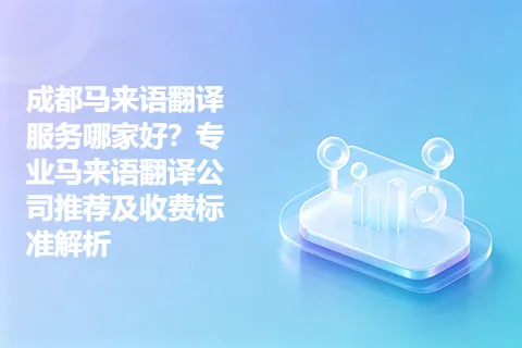 成都马来语翻译服务哪家好？专业马来语翻译公司推荐及收费标准解析