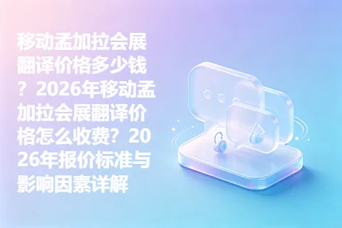 移动孟加拉会展翻译价格多少钱？2026年移动孟加拉会展翻译价格怎么收费？2026年报价标准与影响因素详解