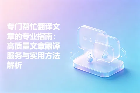 专门帮忙翻译文章的专业指南：高质量文章翻译服务与实用方法解析