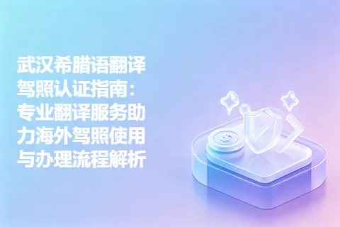 武汉希腊语翻译驾照认证指南：专业翻译服务助力海外驾照使用与办理流程解析