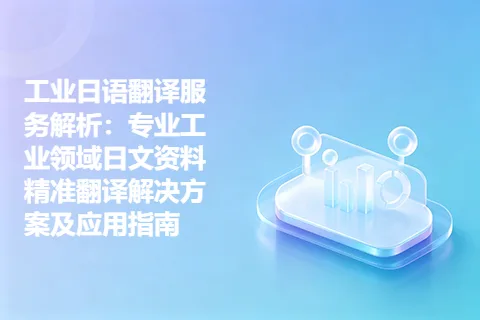 工业日语翻译服务解析：专业工业领域日文资料精准翻译解决方案及应用指南