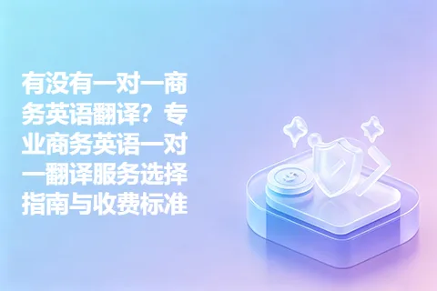 有没有一对一商务英语翻译？专业商务英语一对一翻译服务选择指南与收费标准