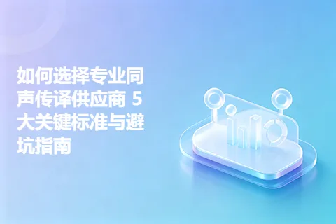 如何选择专业同声传译供应商 5大关键标准与避坑指南