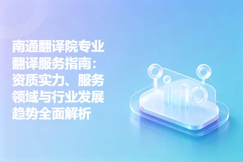 南通翻译院专业翻译服务指南：资质实力、服务领域与行业发展趋势全面解析