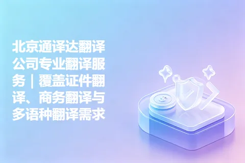 北京通译达翻译公司专业翻译服务｜覆盖证件翻译、商务翻译与多语种翻译需求