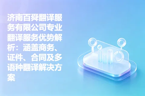 济南百舜翻译服务有限公司专业翻译服务优势解析：涵盖商务、证件、合同及多语种翻译解决方案
