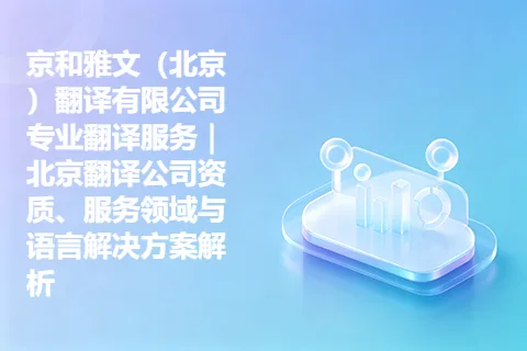 京和雅文（北京）翻译有限公司专业翻译服务｜北京翻译公司资质、服务领域与语言解决方案解析
