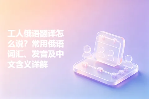 工人俄语翻译怎么说？常用俄语词汇、发音及中文含义详解