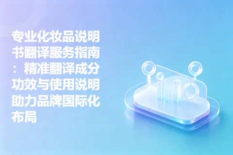 专业化妆品说明书翻译服务指南：精准翻译成分功效与使用说明助力品牌国际化布局