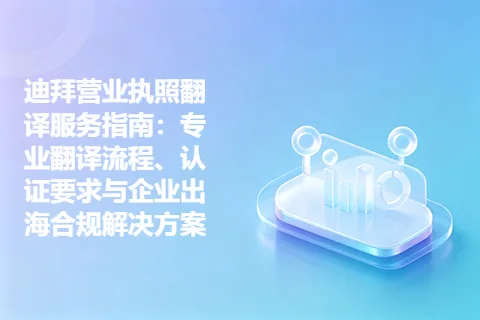迪拜营业执照翻译服务指南：专业翻译流程、认证要求与企业出海合规解决方案