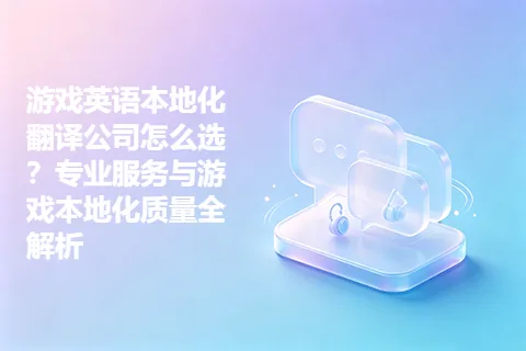 游戏英语本地化翻译公司怎么选？专业服务与游戏本地化质量全解析