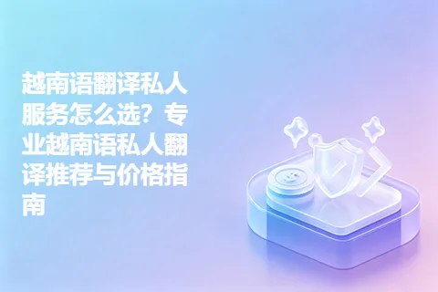 越南语翻译私人服务怎么选？专业越南语私人翻译推荐与价格指南