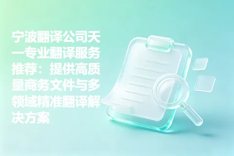 宁波翻译公司天一专业翻译服务推荐：提供高质量商务文件与多领域精准翻译解决方案