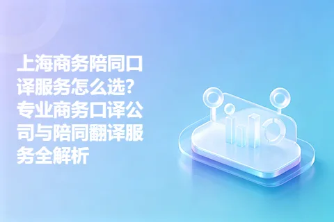 上海商务陪同口译服务怎么选？专业商务口译公司与陪同翻译服务全解析