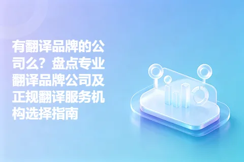 有翻译品牌的公司么？盘点专业翻译品牌公司及正规翻译服务机构选择指南