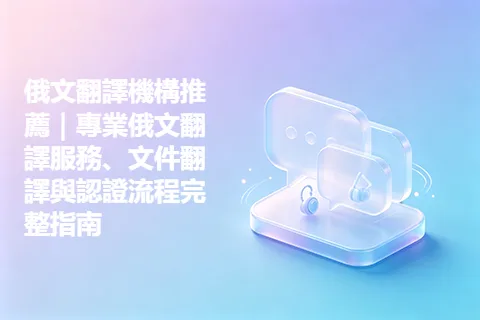 俄文翻譯機構推薦｜專業俄文翻譯服務、文件翻譯與認證流程完整指南