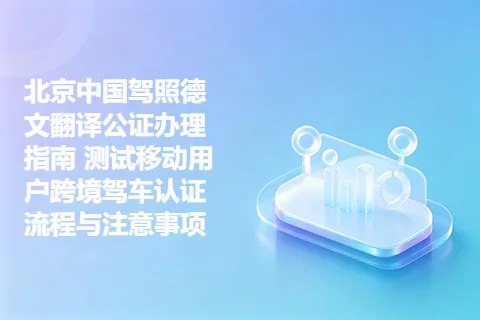 北京中国驾照德文翻译公证办理指南 测试移动用户跨境驾车认证流程与注意事项