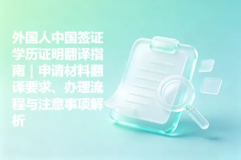 外国人中国签证学历证明翻译指南|申请材料翻译要求、办理流程与注意事项解析