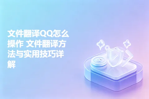 文件翻译QQ怎么操作 文件翻译方法与实用技巧详解