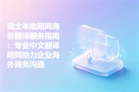 瑞士本地陪同商务翻译服务指南：专业中文翻译陪同助力企业海外商务沟通