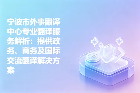 宁波市外事翻译中心专业翻译服务解析：提供政务、商务及国际交流翻译解决方案