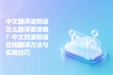 中文翻译波斯语怎么翻译更准确？中文到波斯语在线翻译方法与实用技巧