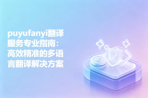 puyufanyi翻译服务专业指南：高效精准的多语言翻译解决方案