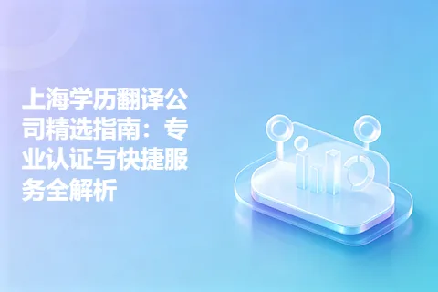 上海学历翻译公司精选指南：专业认证与快捷服务全解析