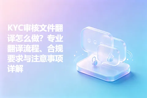 KYC审核文件翻译怎么做？专业翻译流程、合规要求与注意事项详解