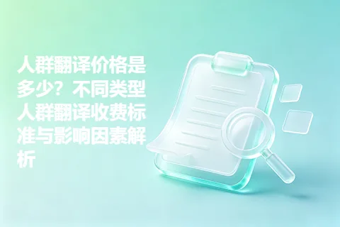 人群翻译价格是多少？不同类型人群翻译收费标准与影响因素解析