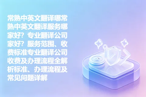 常熟中英文翻译哪常熟中英文翻译服务哪家好？专业翻译公司家好？服务范围、收费标准专业翻译公司收费及办理流程全解析标准、办理流程及常见问题详解
