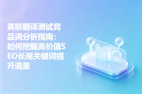 英联翻译测试竞品词分析指南：如何挖掘高价值SEO长尾关键词提升流量