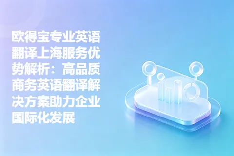 欧得宝专业英语翻译上海服务优势解析：高品质商务英语翻译解决方案助力企业国际化发展